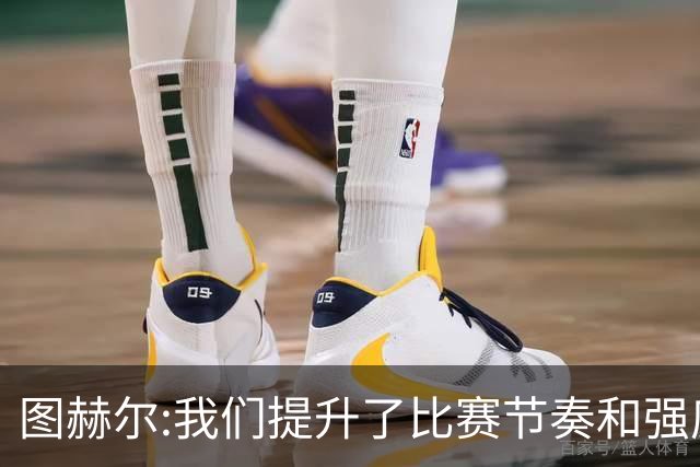 图赫尔:我们提升了比赛节奏和强度 两将伤情待查